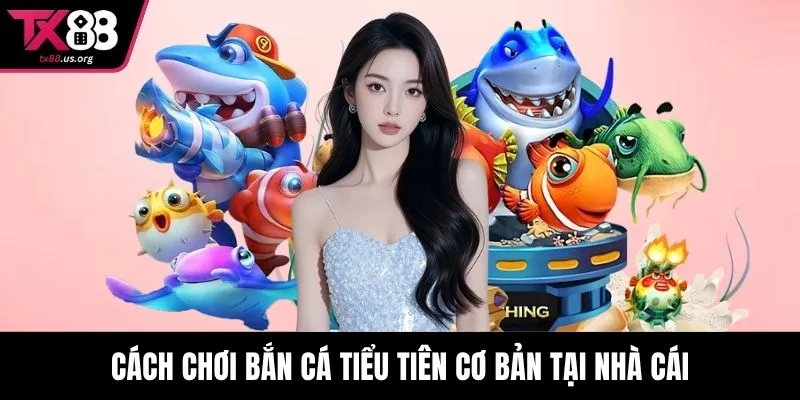 Cách chơi bắn cá tiểu tiên cơ bản tại nhà cái