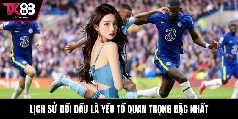 Lịch sử đối đầu là yếu tố quan trọng bậc nhất